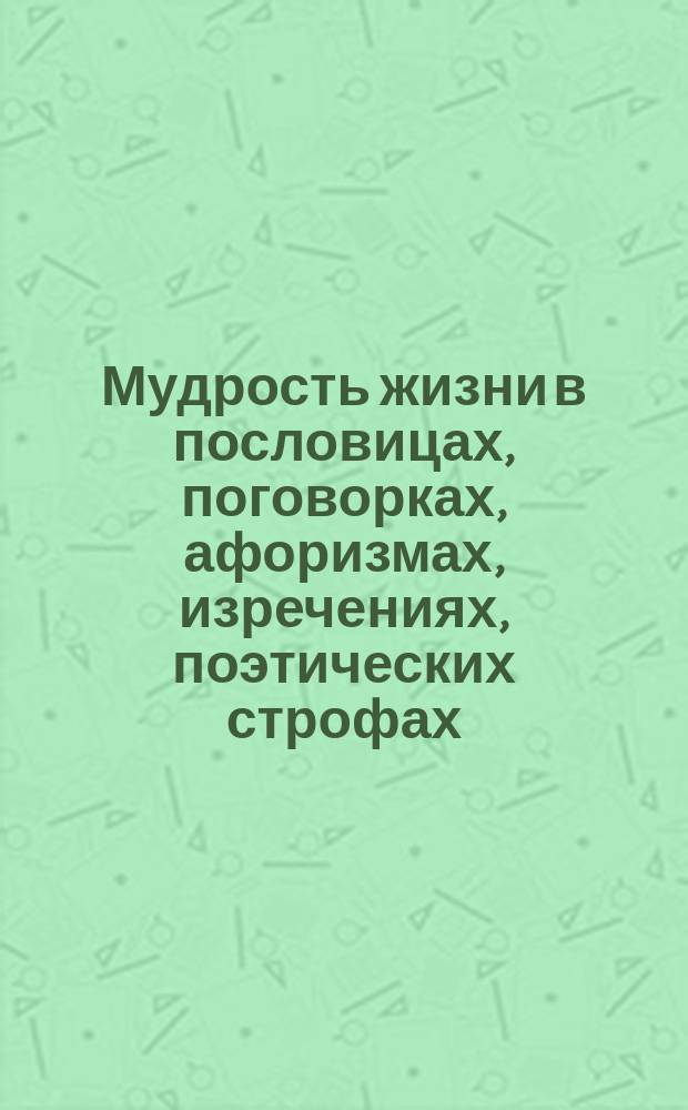 Мудрость жизни в пословицах, поговорках, афоризмах, изречениях, поэтических строфах