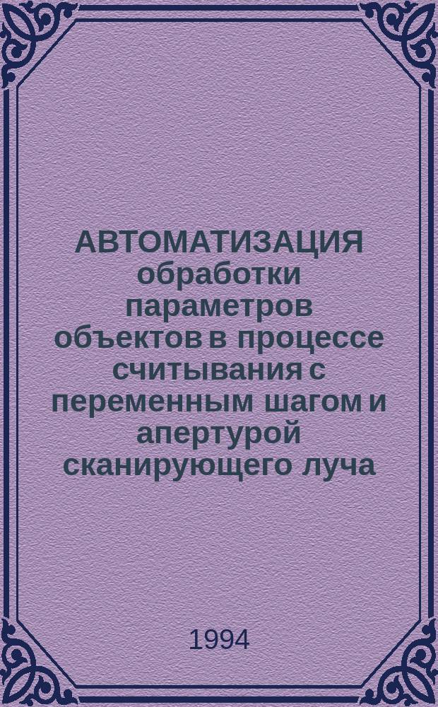АВТОМАТИЗАЦИЯ обработки параметров объектов в процессе считывания с переменным шагом и апертурой сканирующего луча : Метод. рекомендации