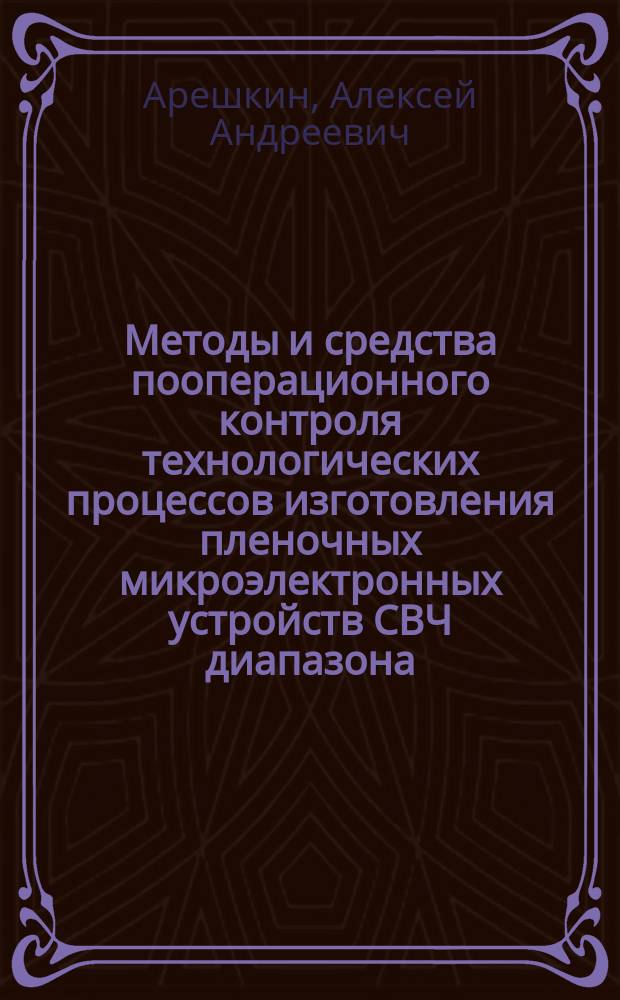 Методы и средства пооперационного контроля технологических процессов изготовления пленочных микроэлектронных устройств СВЧ диапазона : Автореф. дис. на соиск. учен. степ. д. т. н