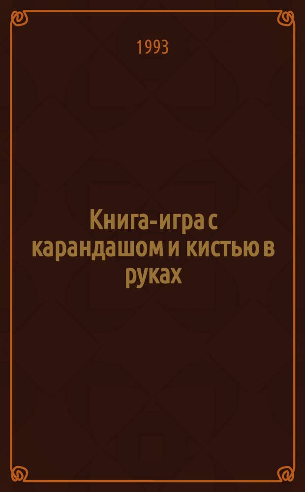 Книга-игра с карандашом и кистью в руках : Для детей и взрослых
