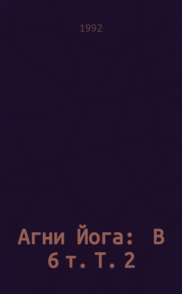 Агни Йога : В 6 т. Т. 2 : Агни Йога ; Беспредельность