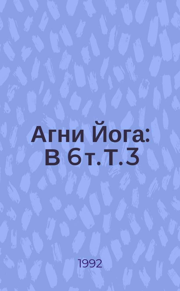 Агни Йога : В 6 т. Т. 3 : Иерархия ; Сердце ; Мир Огненный, ч. 1