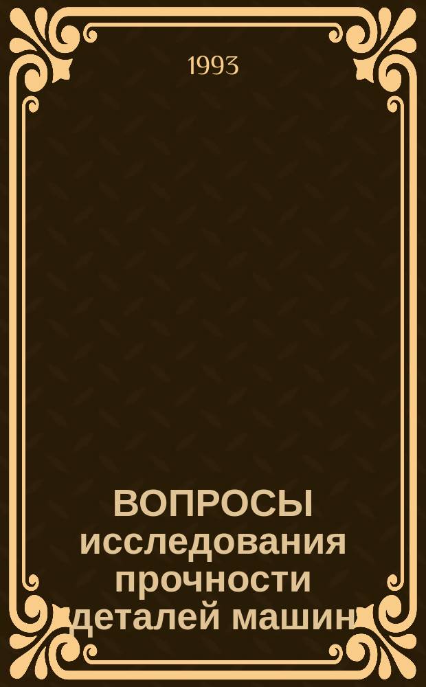 ВОПРОСЫ исследования прочности деталей машин : Сб. науч. тр. каф. "Прикл. механика"