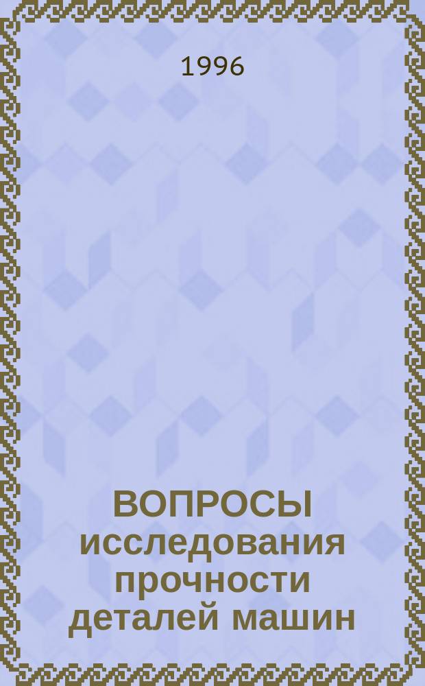 ВОПРОСЫ исследования прочности деталей машин : Сб. науч. тр. [каф.] "Прикл. механика". Вып. 4