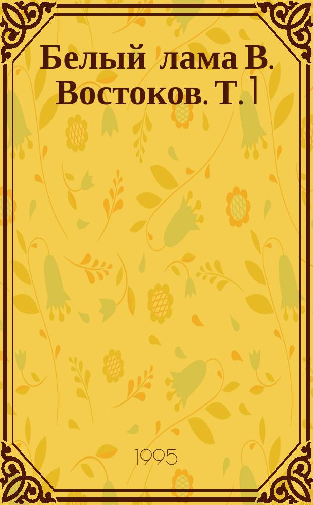 Белый лама В. Востоков. Т. 1 : Тайны тибетской медицины и восточных целителей