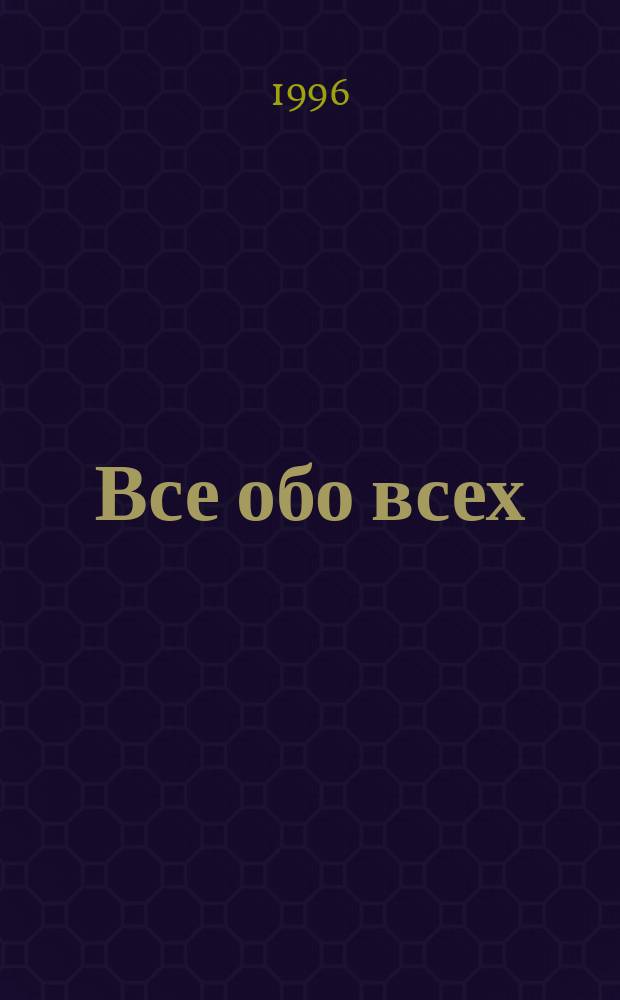 Все обо всех : [Справ. В 5 т. [Т. 1]