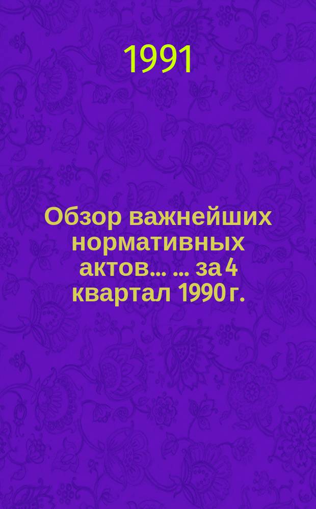 Обзор важнейших нормативных актов ... ... за 4 квартал 1990 г.