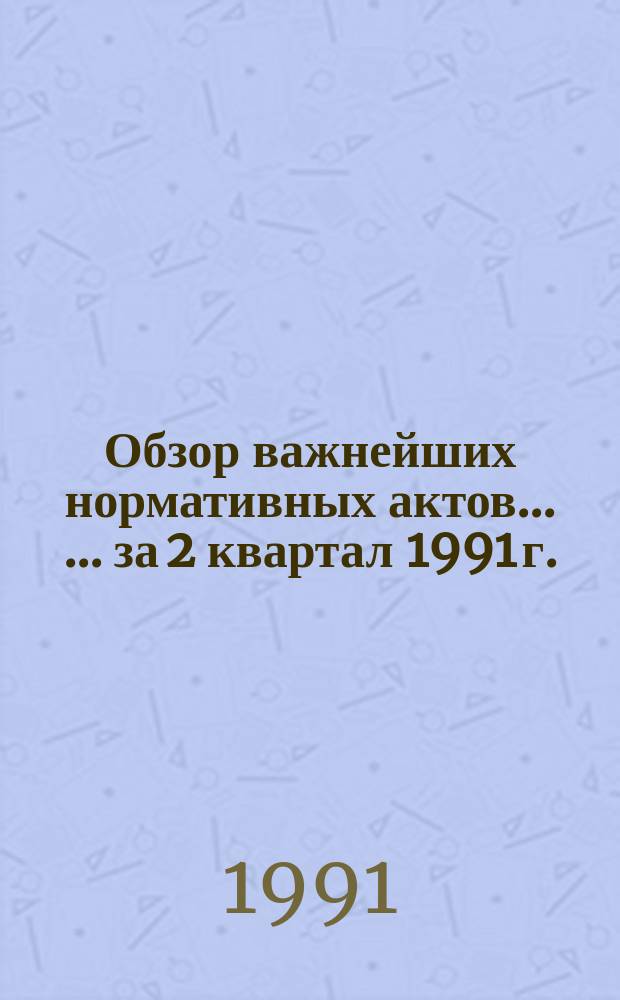 Обзор важнейших нормативных актов ... ... за 2 квартал 1991 г.