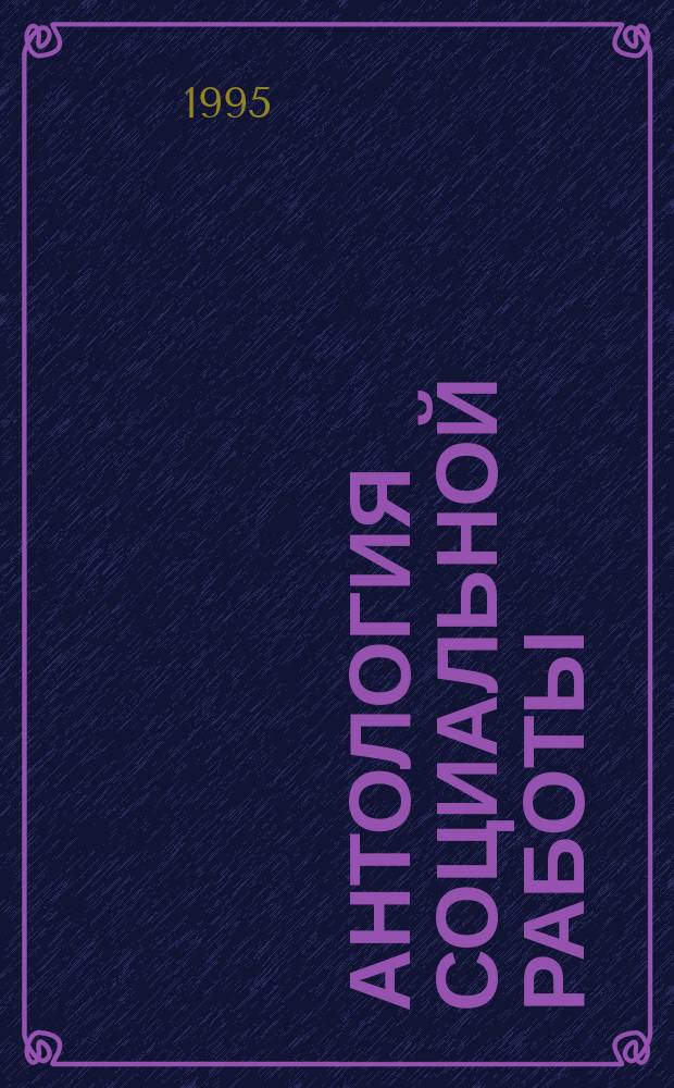 Антология социальной работы : [В 5 т.]. Т. 3 : Социальная политика и законодательство в социальной работе