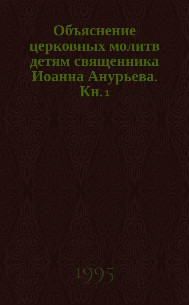 Объяснение церковных молитв детям священника Иоанна Анурьева. [Кн. 1] : Что значит молиться Богу