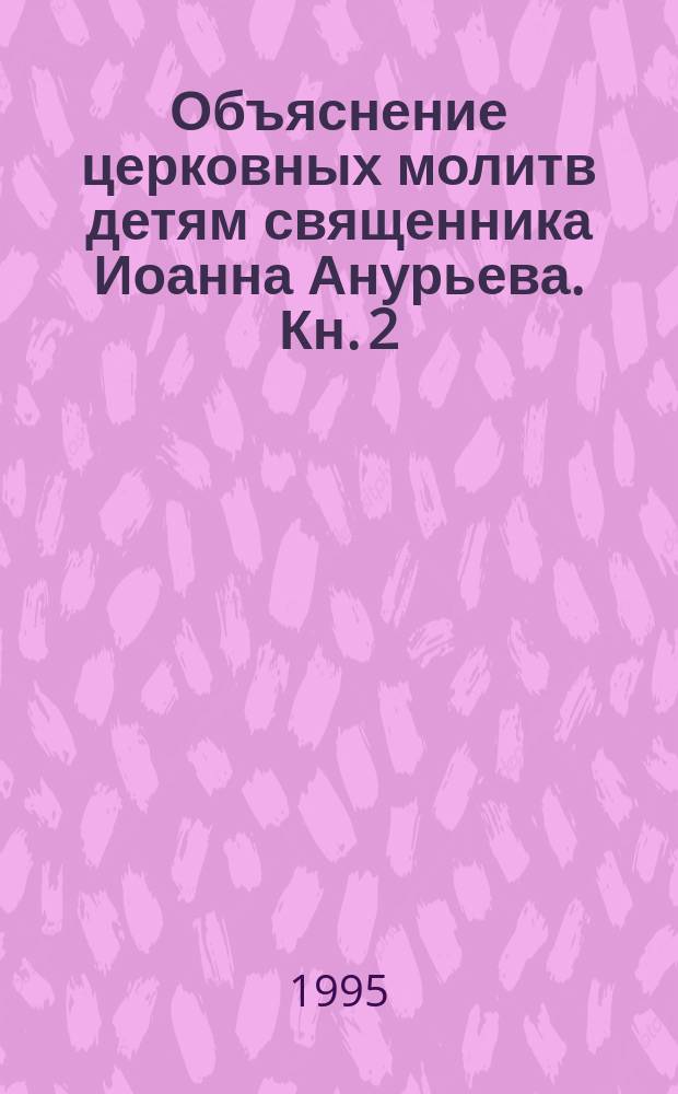 Объяснение церковных молитв детям священника Иоанна Анурьева. [Кн. 2] : Пресвятая Троице, помилуй нас