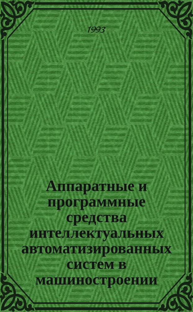 Аппаратные и программные средства интеллектуальных автоматизированных систем в машиностроении : [Сб. ст.]. Вып. 1