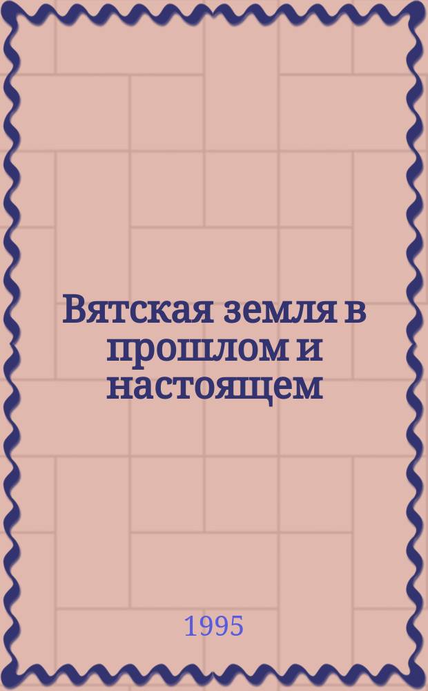 Вятская земля в прошлом и настоящем : Материалы III науч. конф., посвящ. 50-летию Победы в Великой Отечественной войне. Т. 4