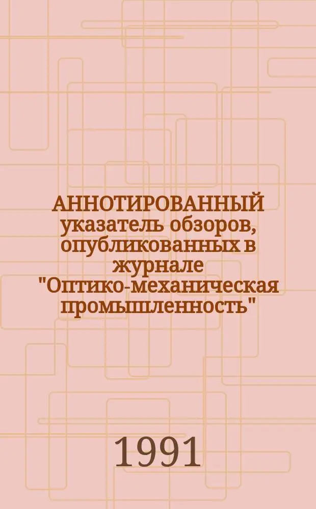 АННОТИРОВАННЫЙ указатель обзоров, опубликованных в журнале "Оптико-механическая промышленность" (ОМП) с 1967 по 1992 год