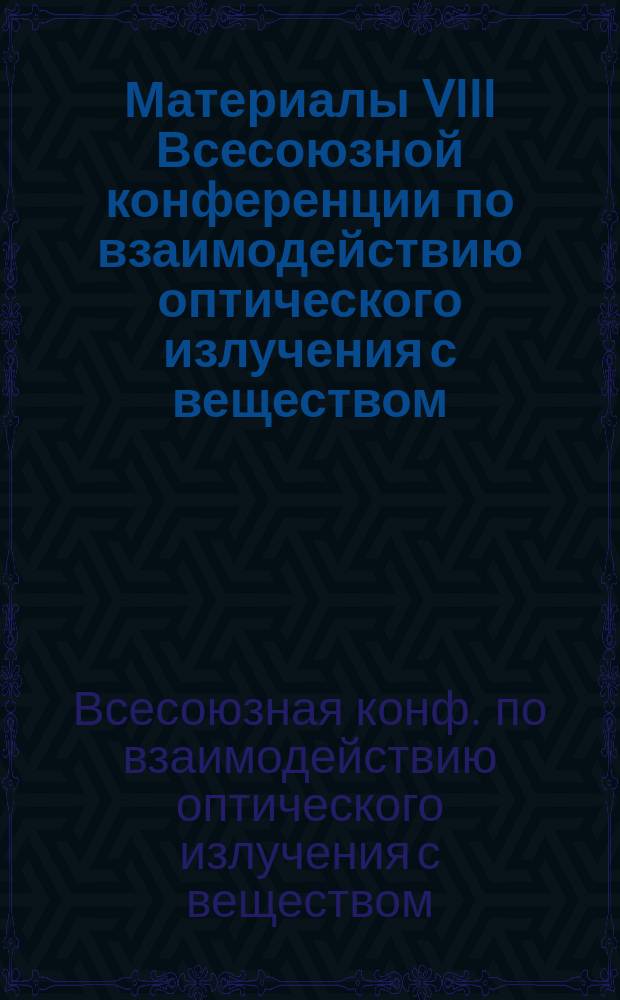 Материалы VIII Всесоюзной конференции по взаимодействию оптического излучения с веществом (Ленинград, 6-11 сентября 1990 г.)
