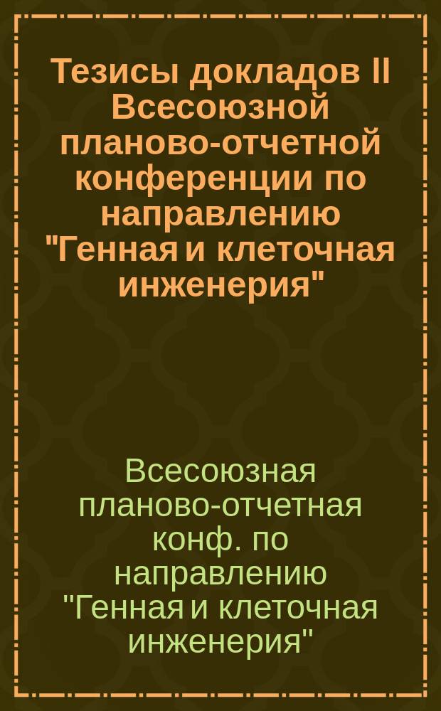 Тезисы докладов II Всесоюзной планово-отчетной конференции по направлению "Генная и клеточная инженерия" (нояб.-дек. 1991 г., Пущино-на-Оке)