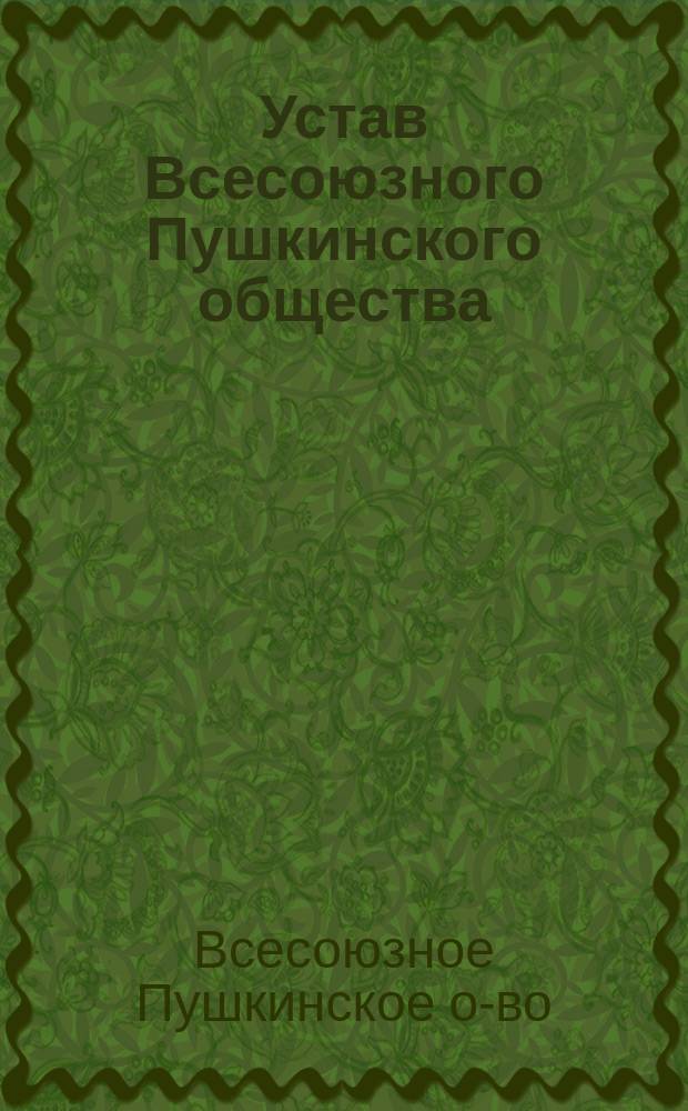 Устав Всесоюзного Пушкинского общества : Утв. Президиумом правл. Сов. фонда культуры 14.02.90
