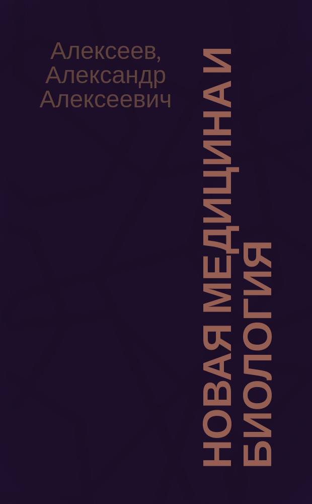 Новая медицина и биология : (Новейшая соединительно-ткан. теория и практика для интегратив. и профил. медицины : "скоропомощ.", "домаш.", "семейн." врачей, терапевтов, хирургов, нар. целителей и др.) : Клинико-энцикл. анализ традиц. и нетрадиц. медицины