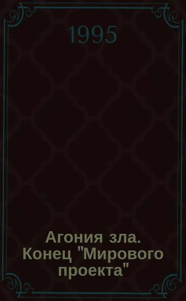 Агония зла. Конец "Мирового проекта" : Сб. ст., посвящ. идее православия как основе духов. и гос. возрождения России