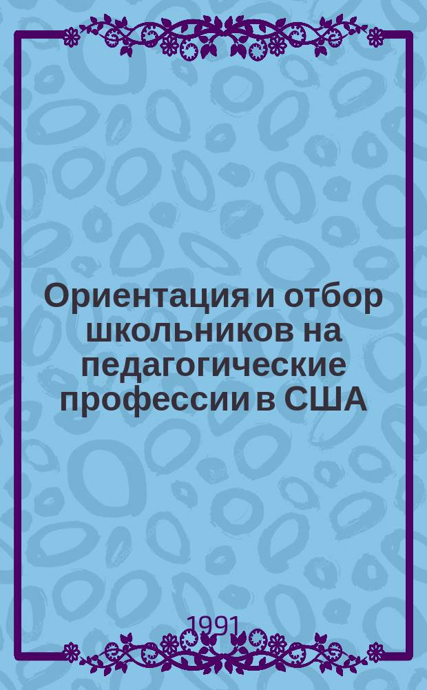 Ориентация и отбор школьников на педагогические профессии в США : Учеб. пособие по спецкурсу