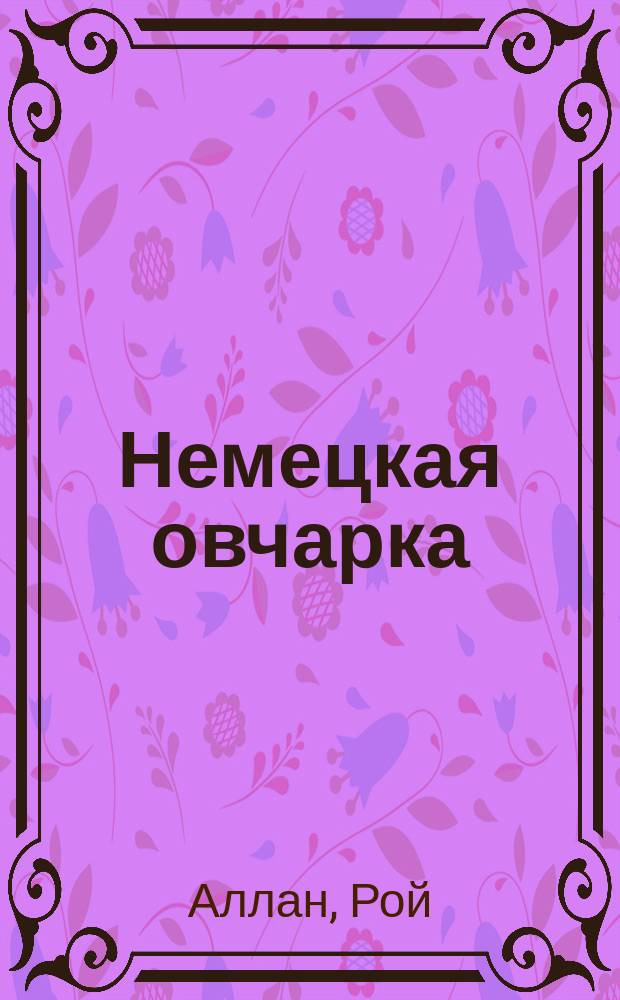Немецкая овчарка : (Все практически необходимые сведения о содерж., разведении, уходе, дрессировке, подгот. к выст.) : Перевод