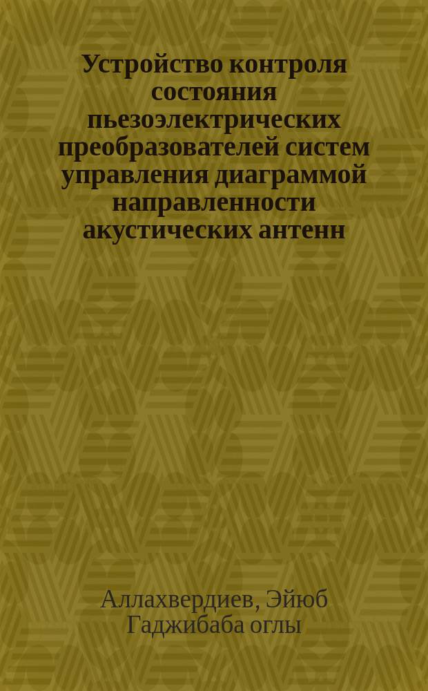 Устройство контроля состояния пьезоэлектрических преобразователей систем управления диаграммой направленности акустических антенн : Автореф. дис. на соиск. учен. степ. канд. техн. наук : (05.13.05)