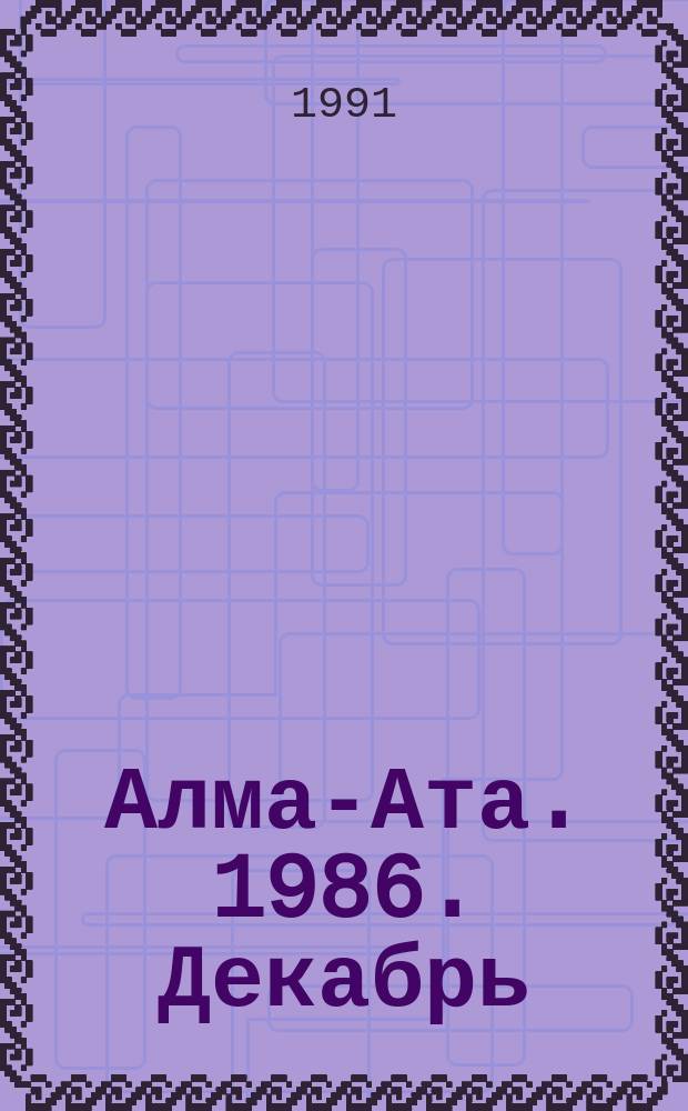 Алма-Ата. 1986. Декабрь : Книга-хроника : Сборник