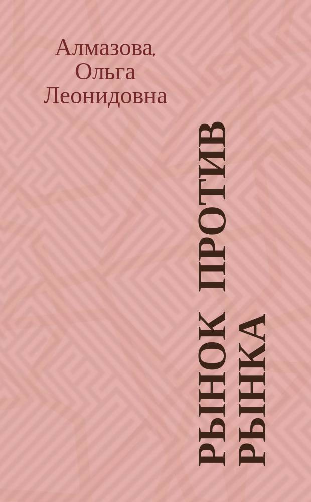 Рынок против рынка = Market vs. market : Нац. богатство. Валют. ценности. Конвертируемость. Акционирование. Приватизация