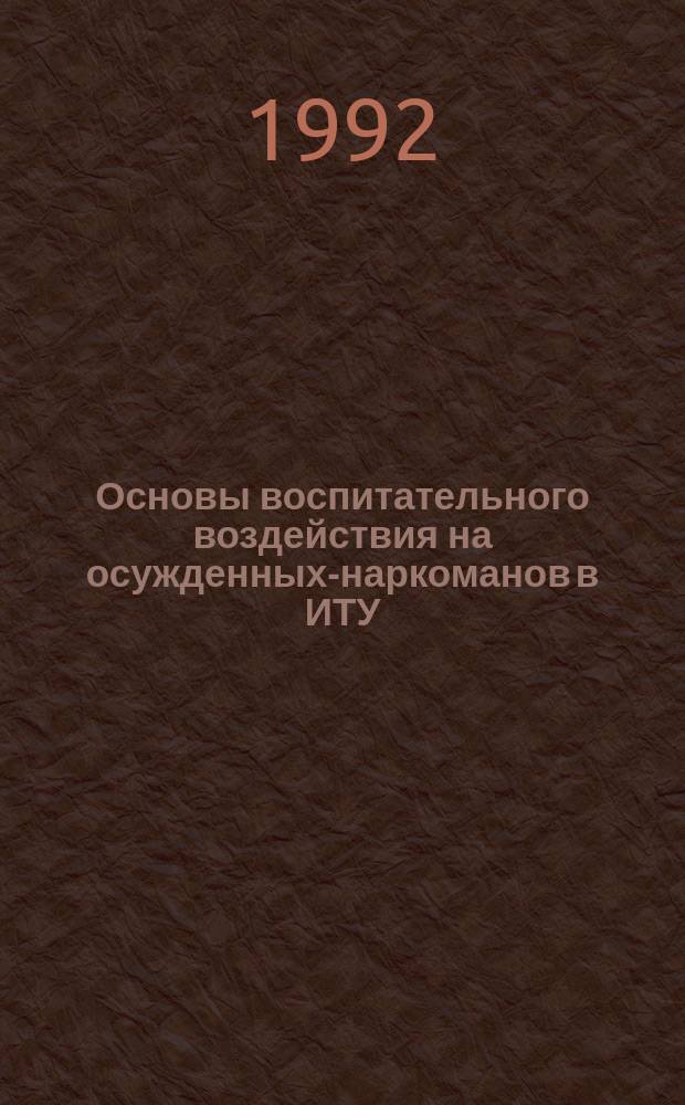Основы воспитательного воздействия на осужденных-наркоманов в ИТУ : Учеб. пособие