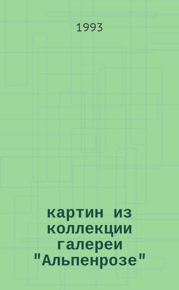 100 картин из коллекции галереи "Альпенрозе" = 100 pictures from the collection of the "Alpenrose" Qallery : Каталог