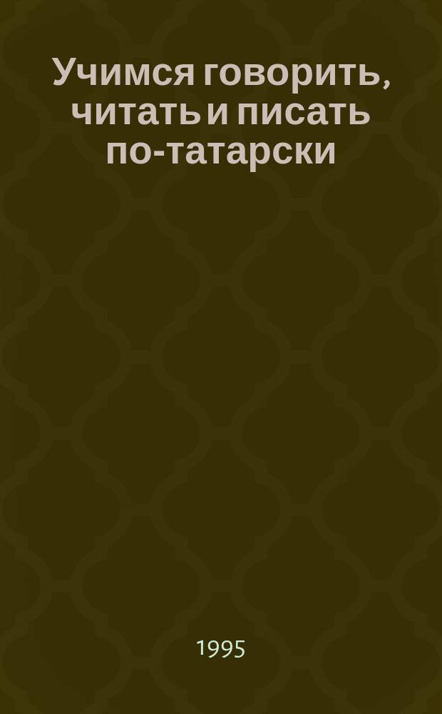 Учимся говорить, читать и писать по-татарски : Учеб. пособие для 1-го кл. рус. шк