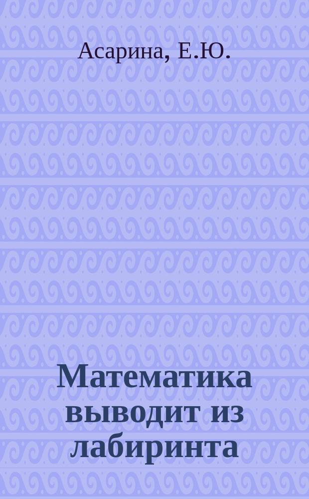 Математика выводит из лабиринта : Думай, решай : Мат. книжка-раскраска : Для сред. шк. возраста