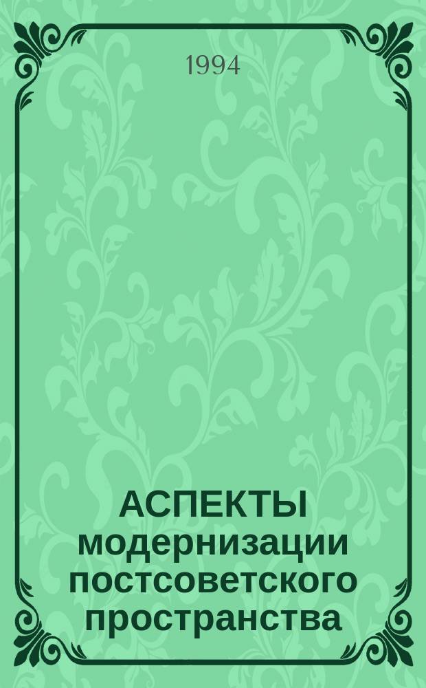 АСПЕКТЫ модернизации постсоветского пространства : К вопросу о создании Евразийского союза