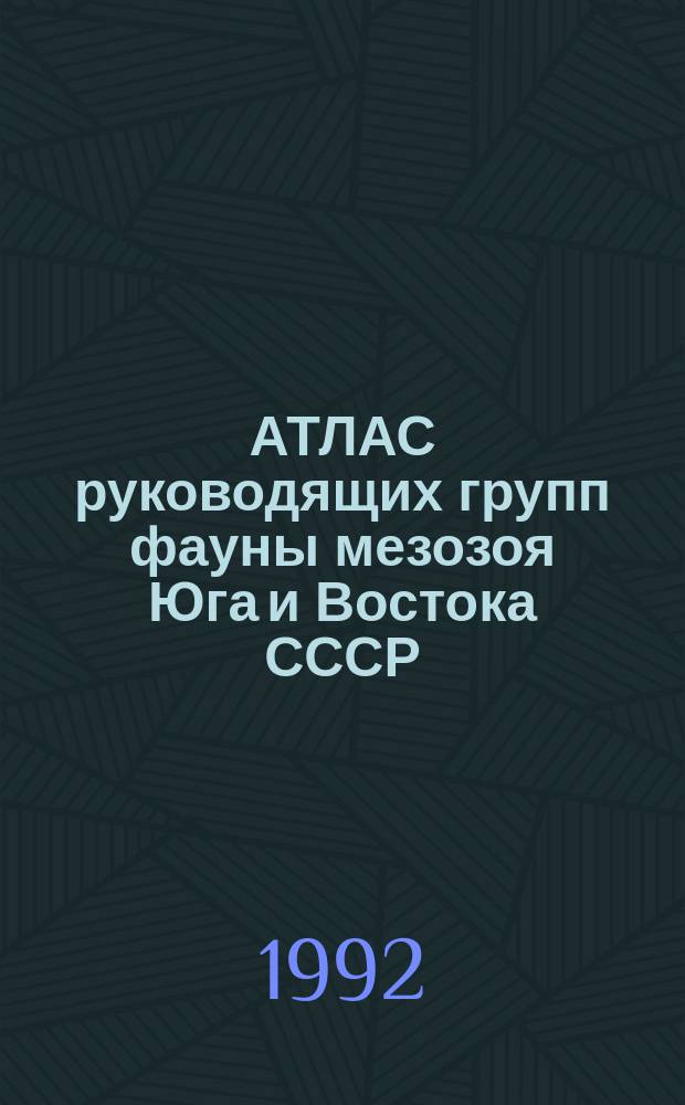АТЛАС руководящих групп фауны мезозоя Юга и Востока СССР : Сб. ст