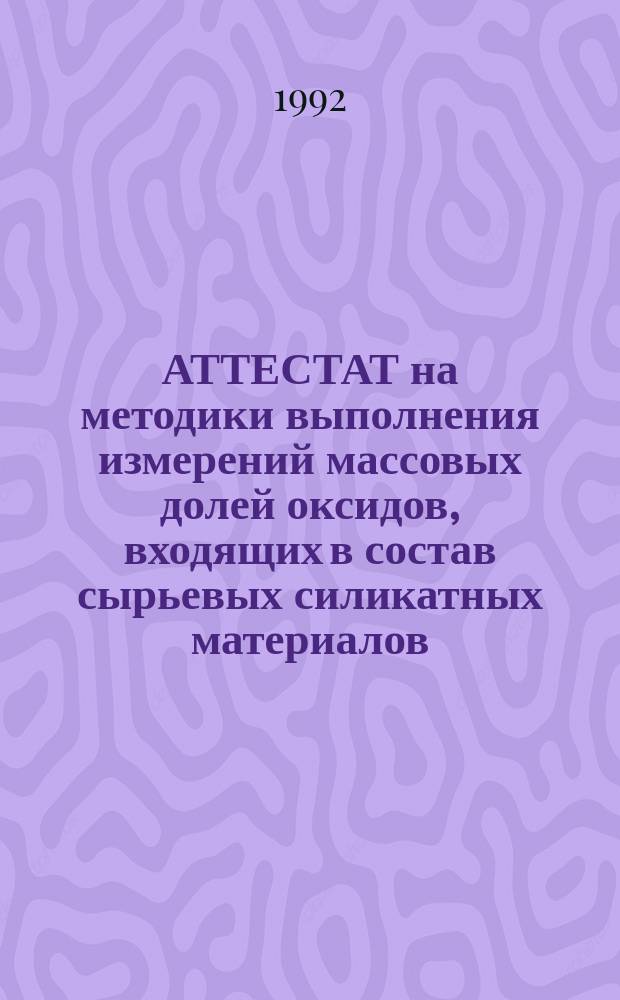 АТТЕСТАТ на методики выполнения измерений массовых долей оксидов, входящих в состав сырьевых силикатных материалов, а также фарфоровых и фаянсовых масс и полевошпатовых глазурей (из отдельной навески)