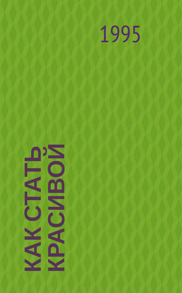 Как стать красивой : Секреты красоты от Клеопатры до наших дней : Пер. с польского