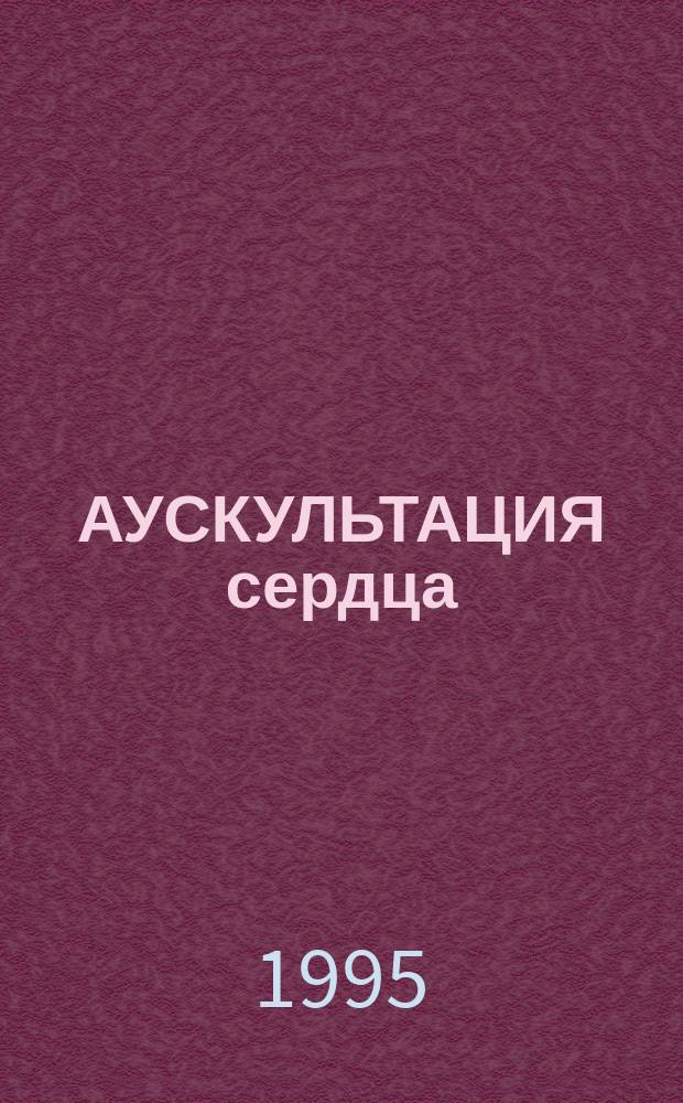 АУСКУЛЬТАЦИЯ сердца : Метод. разраб. для студентов 3 курса лечеб.-профилакт., мед.-профилакт. фак. и фак. иностр. учащихся