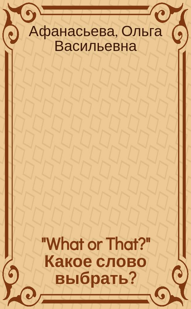 "What or That?" Какое слово выбрать? = "What or That?" Which word to choose? : Справочник-самоучитель по англ. яз