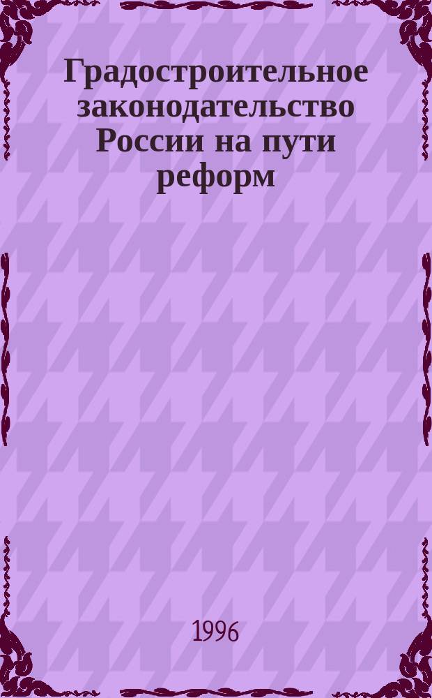 Градостроительное законодательство России на пути реформ : Сравн. анализ и концепция реформирования