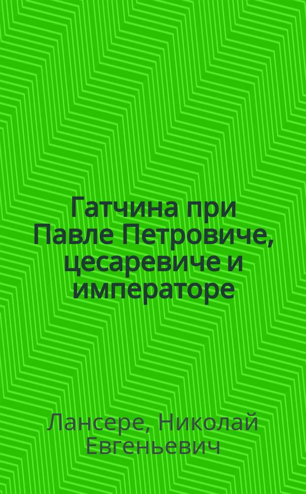 Гатчина при Павле Петровиче, цесаревиче и императоре : Сборник
