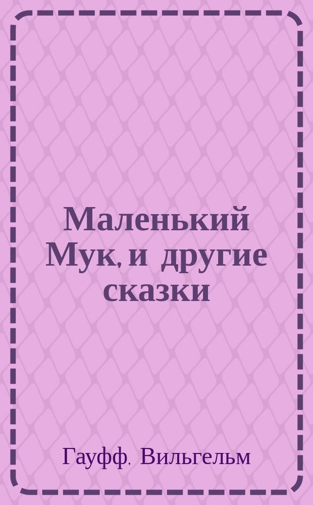 Маленький Мук, и другие сказки : Для дошк. и мл. шк. возраста : Пер. с нем.