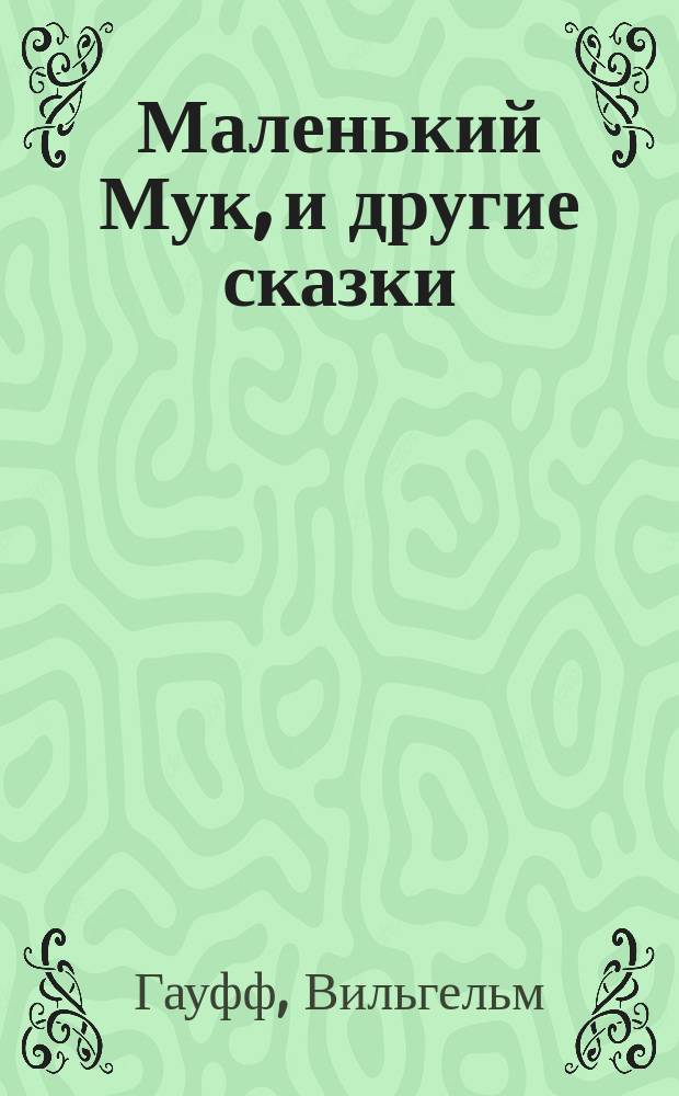 Маленький Мук, и другие сказки : Пер. с нем. : Для дошк. и мл. шк. возраста