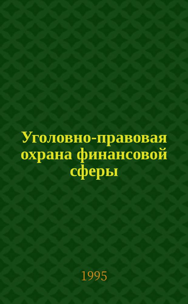 Уголовно-правовая охрана финансовой сферы: новые виды преступлений и их квалификация : Науч.-практ. пособие