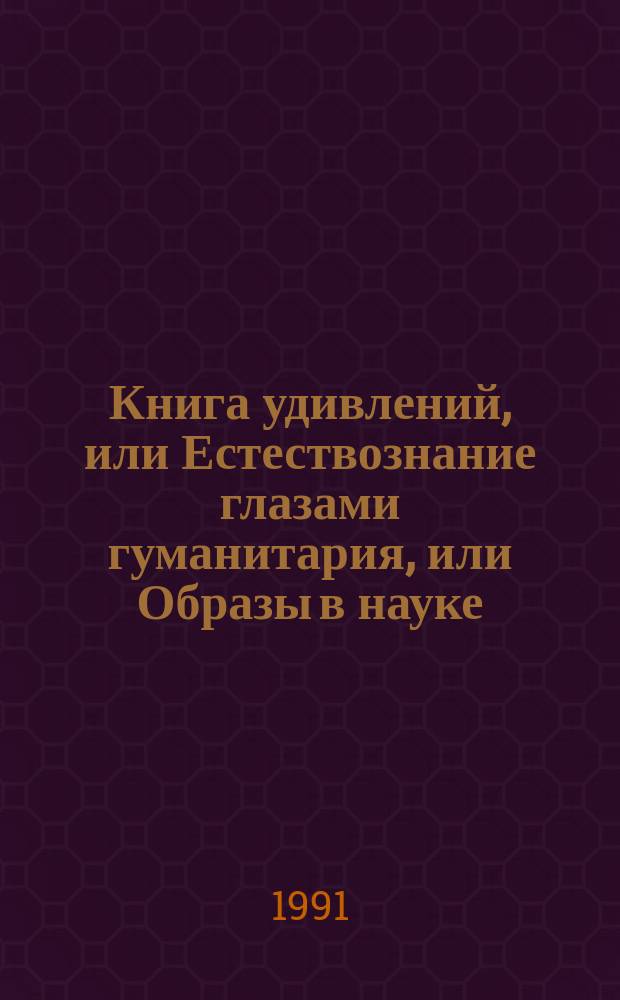 Книга удивлений, или Естествознание глазами гуманитария, или Образы в науке