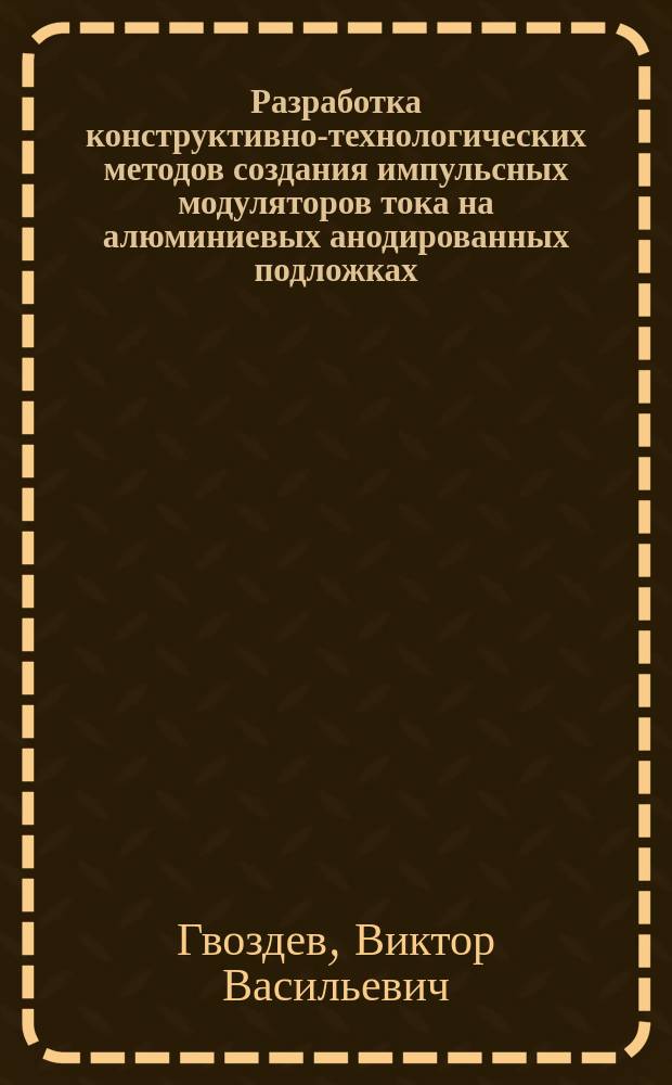 Разработка конструктивно-технологических методов создания импульсных модуляторов тока на алюминиевых анодированных подложках : Автореф. дис. на соиск. учен. степ. к. т. н