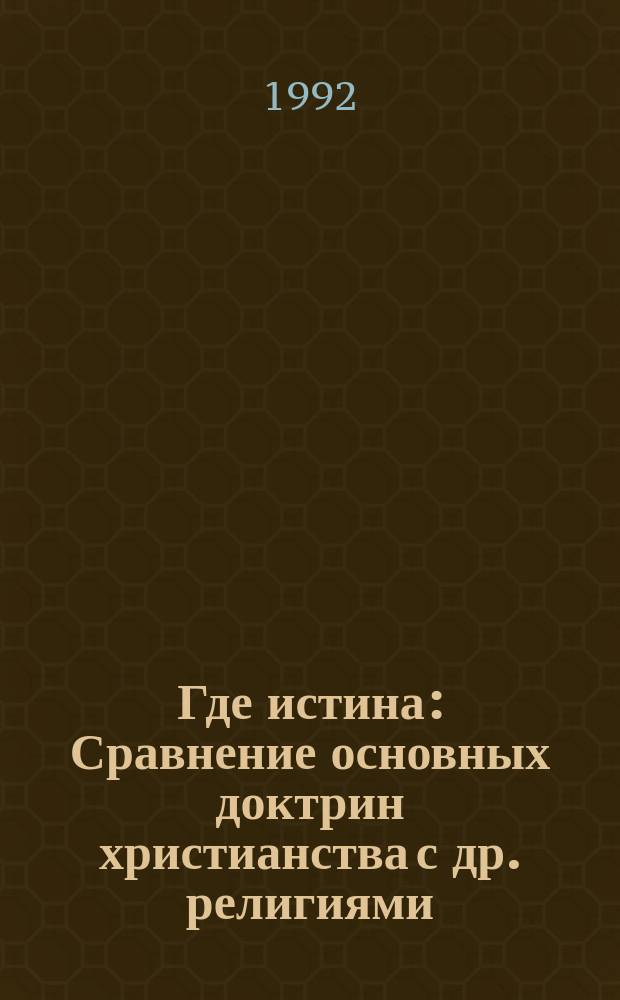 Где истина : Сравнение основных доктрин христианства с др. религиями : Перевод