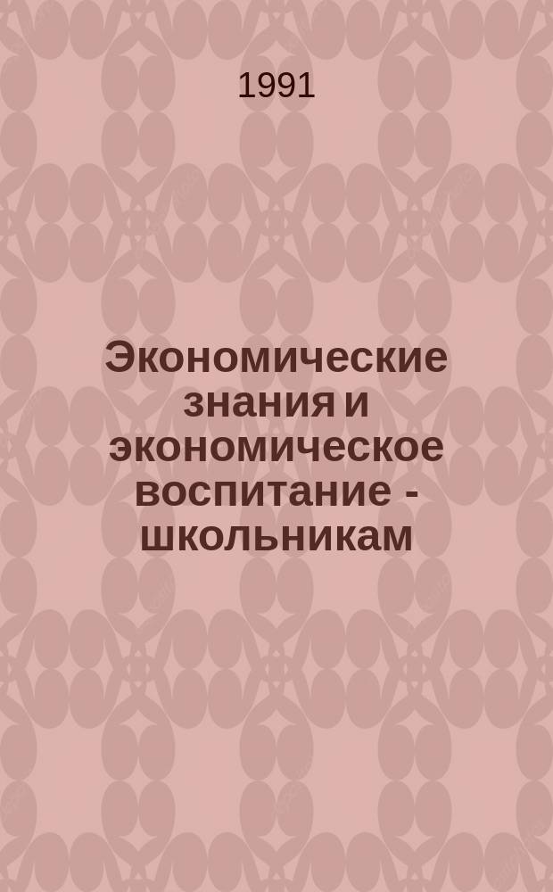 Экономические знания и экономическое воспитание - школьникам : (Вопр. теории и методики)