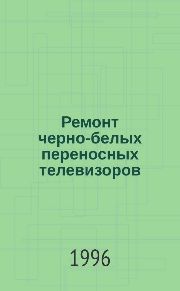 Ремонт черно-белых переносных телевизоров : Справ. пособие