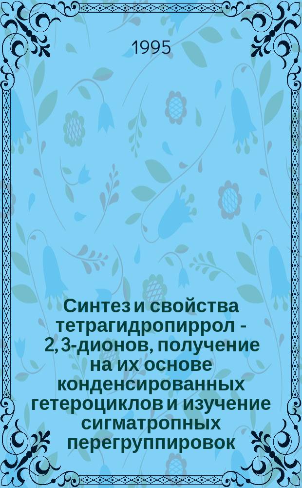 Синтез и свойства тетрагидропиррол - 2, 3-дионов, получение на их основе конденсированных гетероциклов и изучение сигматропных перегруппировок : Автореф. дис. на соиск. учен. степ. д. х. н