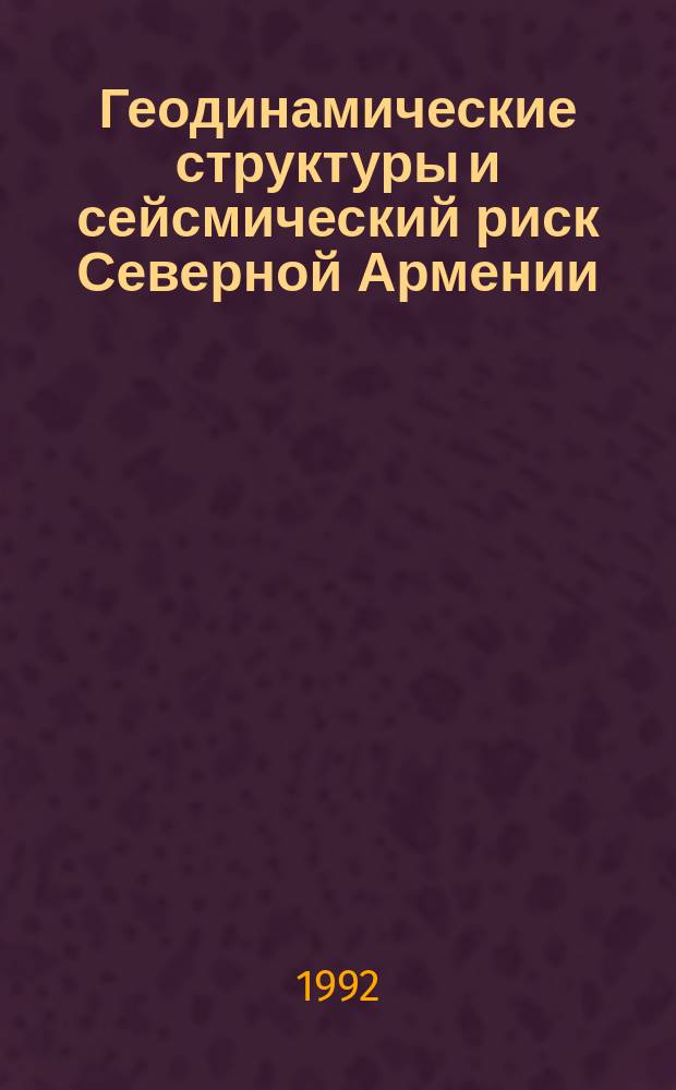 Геодинамические структуры и сейсмический риск Северной Армении : (По космич. и назем. данным)